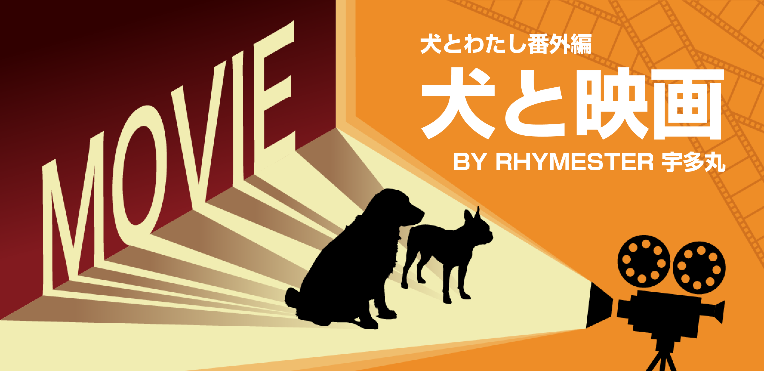 犬とわたし番外編 犬と映画 BY RHYMESTER 宇多丸